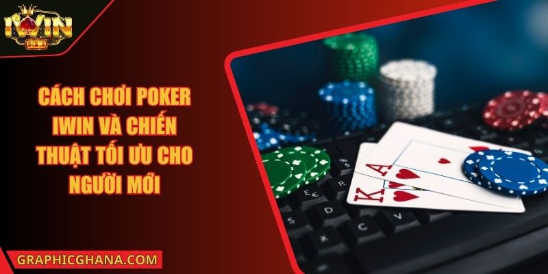 Cách Chơi Poker IWIN Và Chiến Thuật Tối Ưu Cho Người Mới