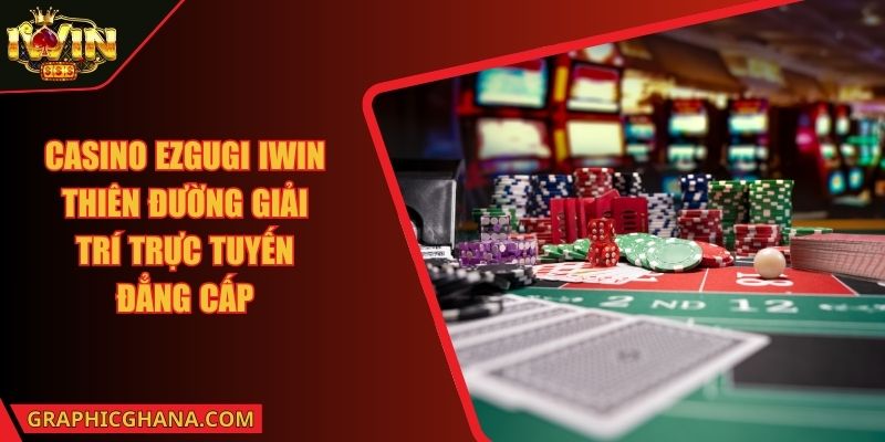 Casino Ezgugi IWIN Thiên Đường Giải Trí Trực Tuyến Đẳng Cấp