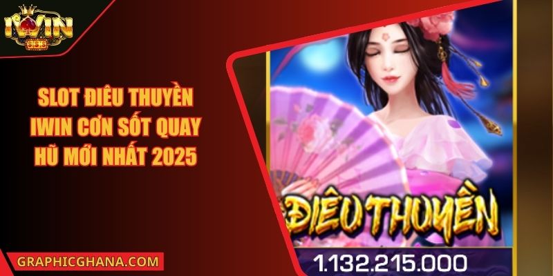 Slot Điêu Thuyền IWIN Cơn Sốt Quay Hũ Mới Nhất 2025