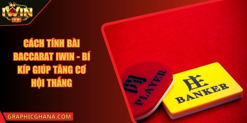 Cách Tính Bài Baccarat IWIN - Bí Kíp Giúp Tăng Cơ Hội Thắng