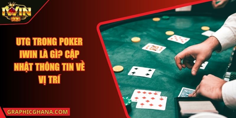 UTG Trong Poker IWIN Là Gì? Cập Nhật Thông Tin Về Vị Trí